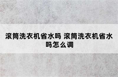 滚筒洗衣机省水吗 滚筒洗衣机省水吗怎么调